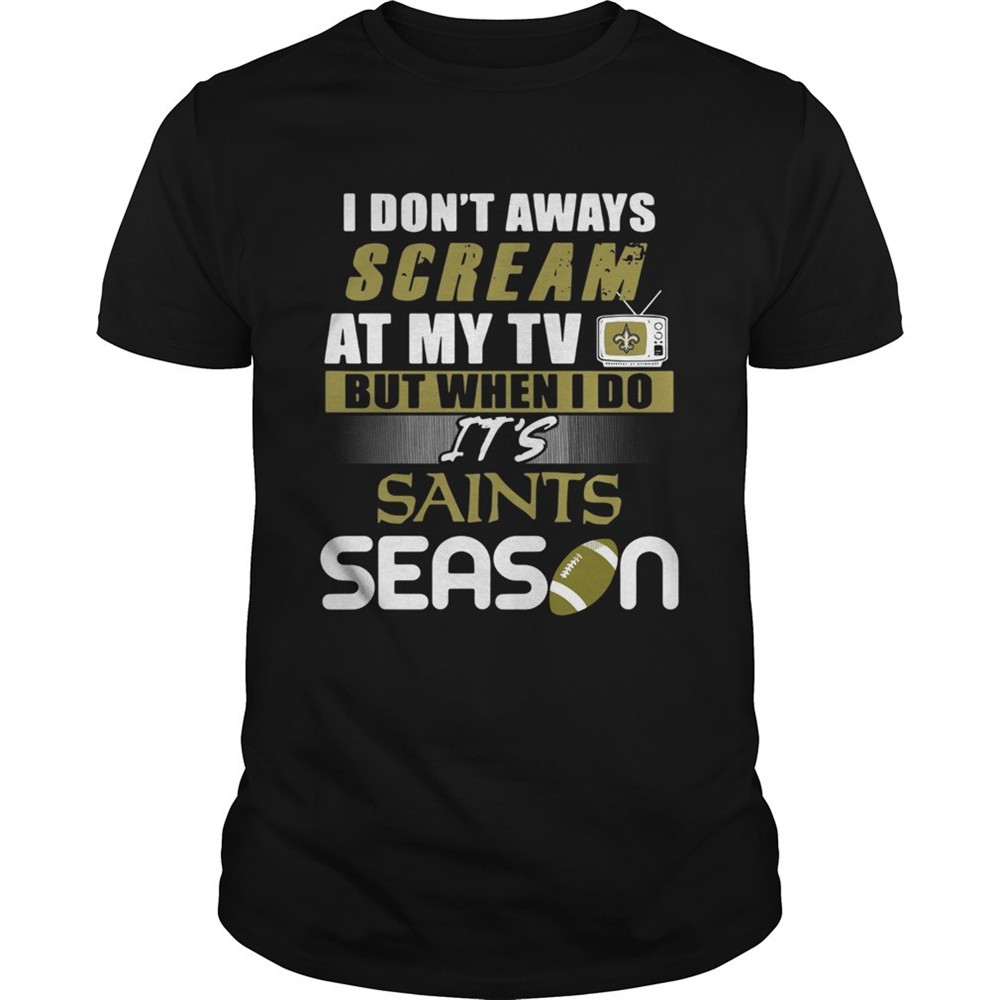 i-dont-aways-scream-at-my-tv-but-when-i-do-its-saints-season-shirt-gqdrdw7r I dont aways scream at my TV but when I do Its Saints season shirt