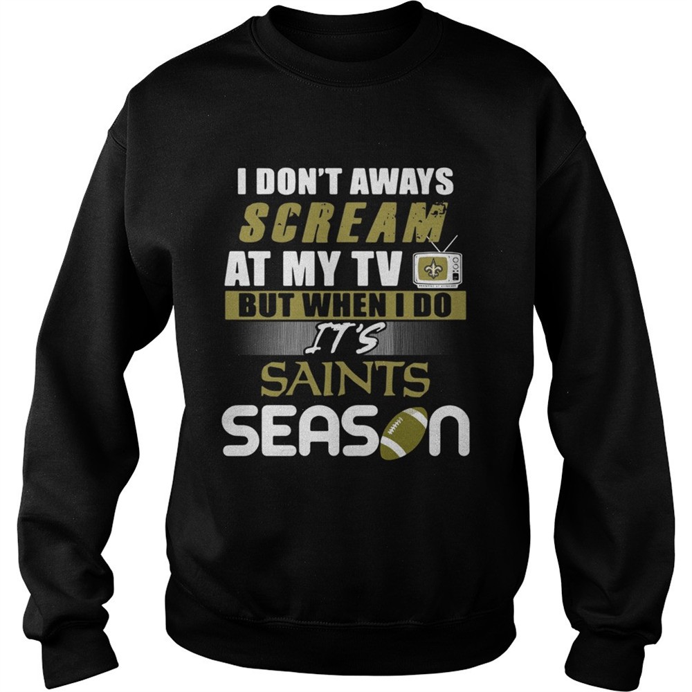 I dont aways scream at my TV but when I do Its Saints season shirt