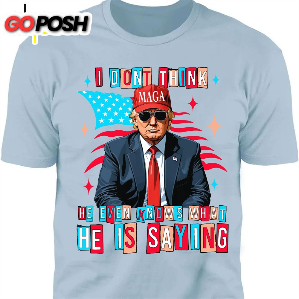 i-dont-think-he-even-knows-what-he-is-saying-trump-2024-shirt-trump-supporters-ze16ut6m I Don’t Think He Even Knows What He Is Saying Trump 2024 Shirt Trump Supporters Shirt Bright