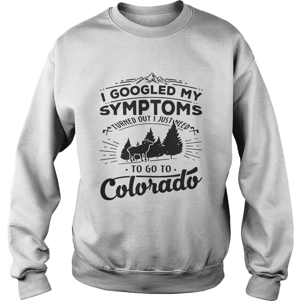 I googled my symptoms to go to colorado shirt