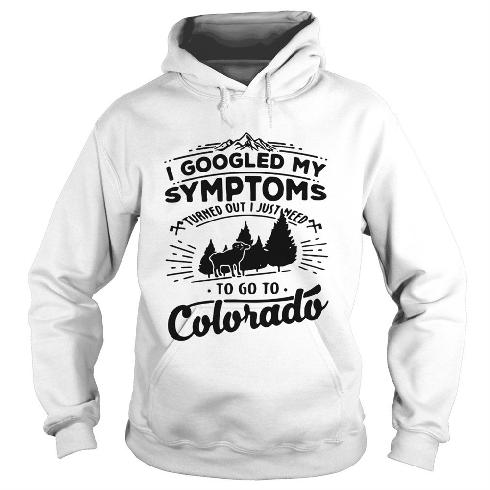 i-googled-my-symptoms-turned-out-i-just-need-to-go-to-colorado-shirt-9b64fe56 I googled my symptoms turned out i just need to go to Colorado shirt