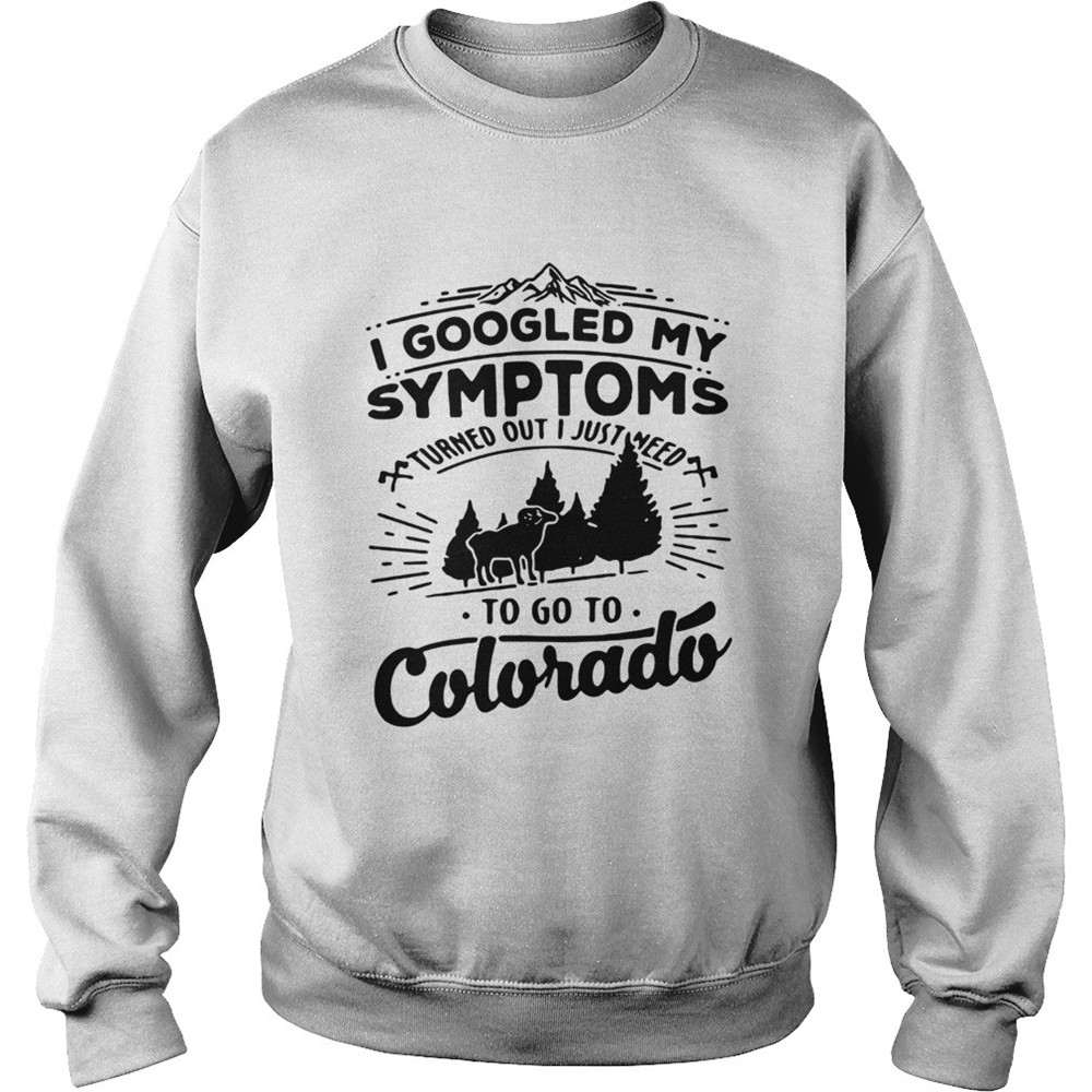I googled my symptoms turned out i just need to go to Colorado shirt