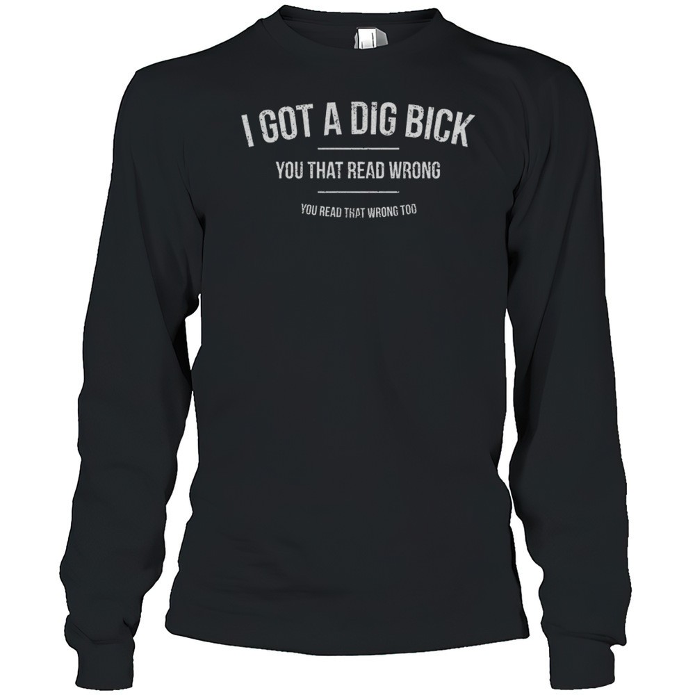i-got-a-dig-bick-you-that-read-wrong-shirt-587iev2n I Got A Dig Bick You That Read Wrong Shirt