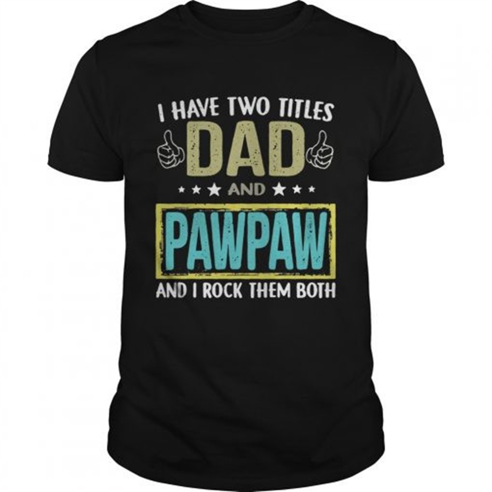 i-have-two-titles-dad-and-pawpaw-and-i-rock-them-both-shirt-x5j2oo69 I have two titles dad and pawpaw and I rock them both shirt