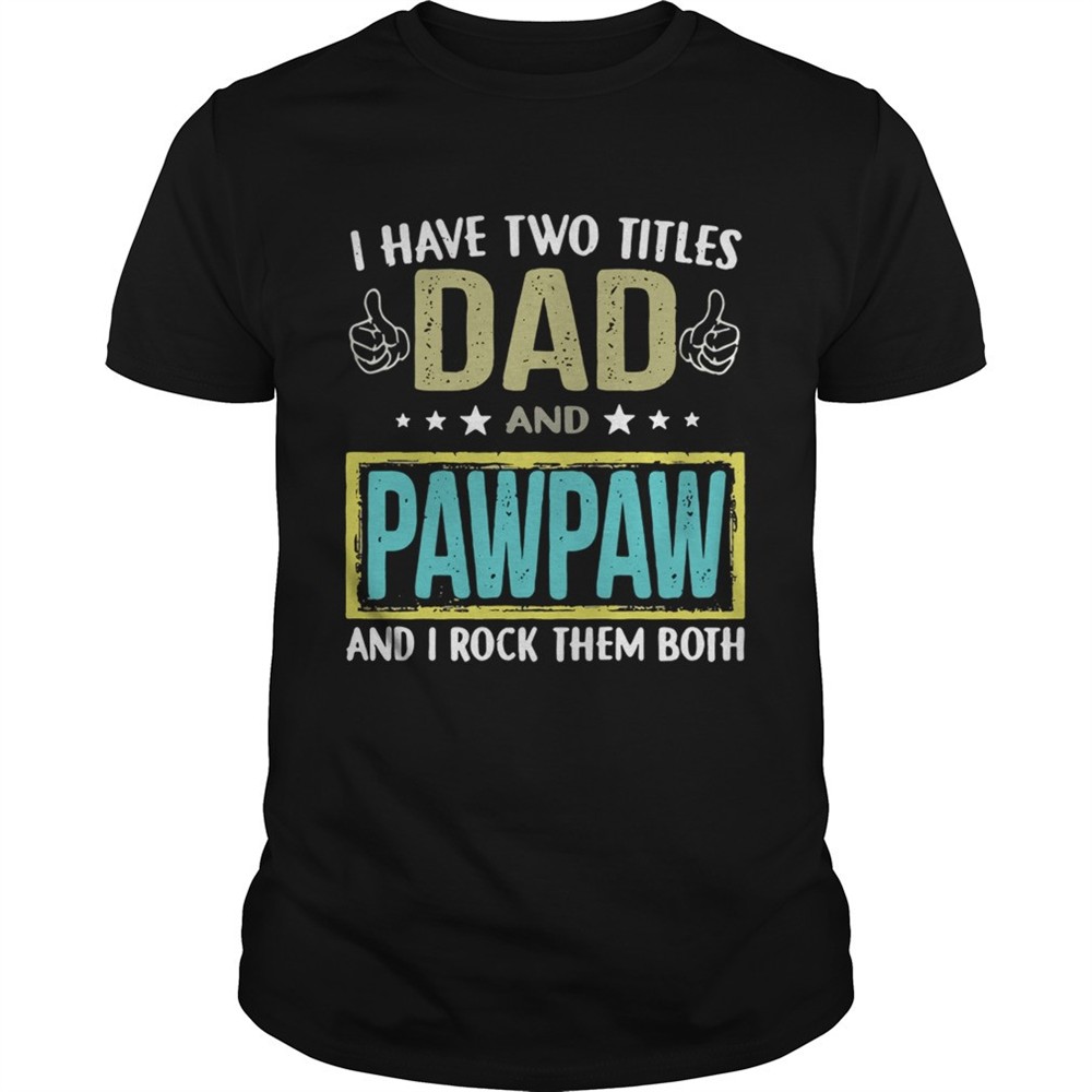 i-have-two-titles-dad-and-pawpaw-and-i-rock-them-both-shirt-x5j2oo69 I have two titles dad and pawpaw and I rock them both shirt