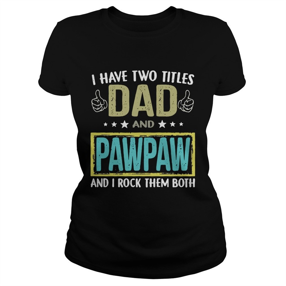 I have two titles dad and pawpaw and I rock them both shirt