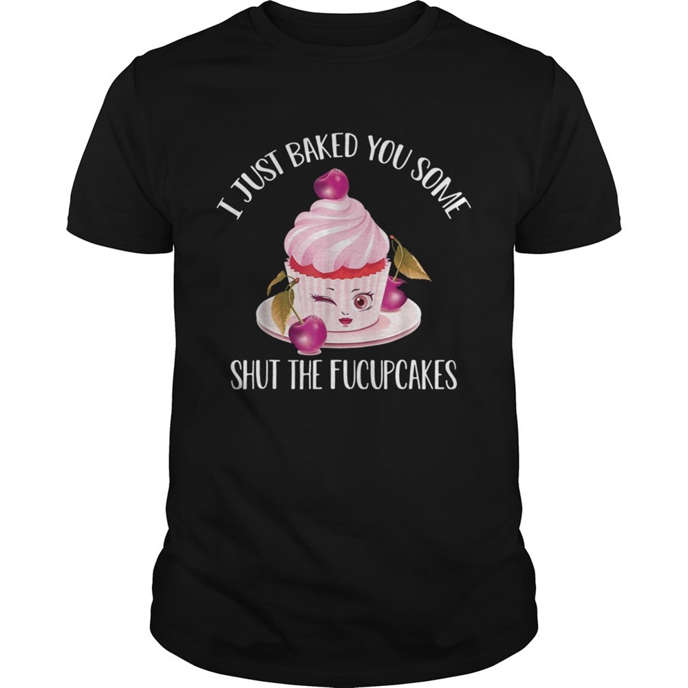 i-just-baked-you-some-shut-the-fucupcakes-cherry-shirt-3hst2sf0 I just baked you some shut the fucupcakes cherry shirt