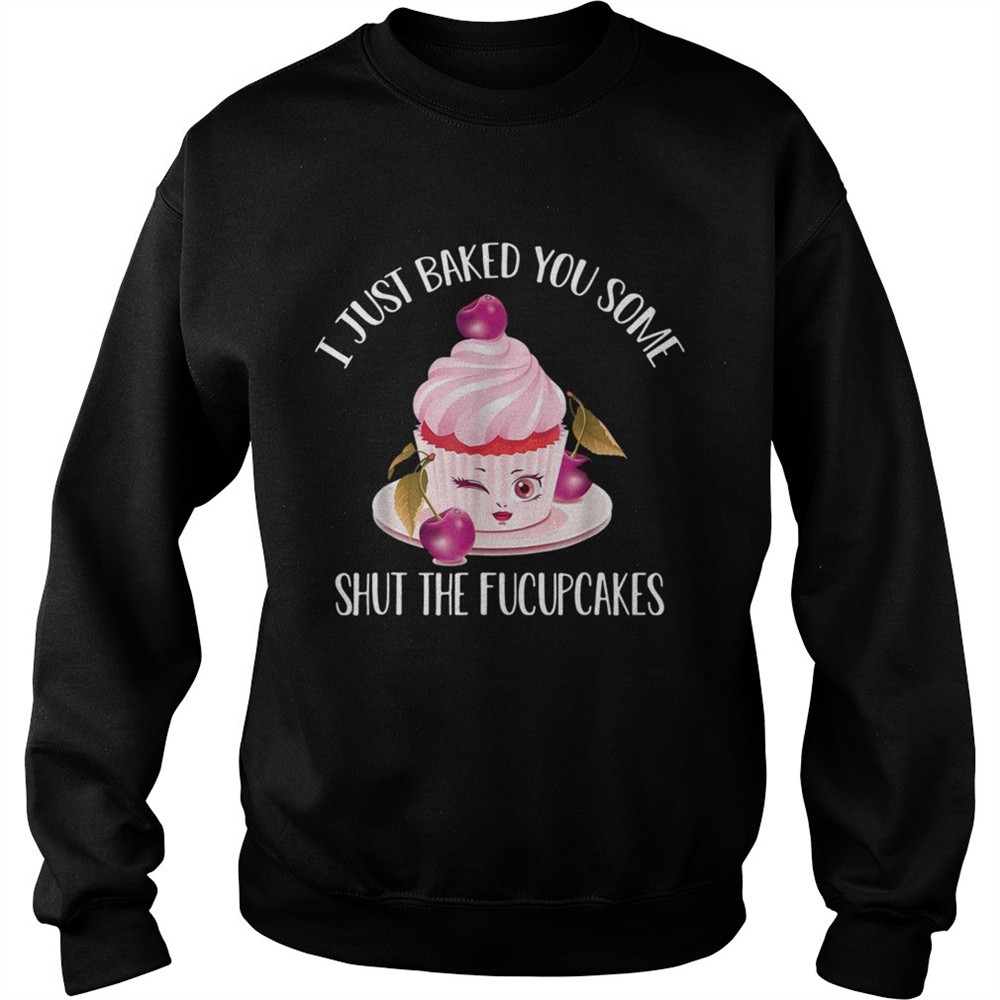 I just baked you some shut the fucupcakes cherry shirt