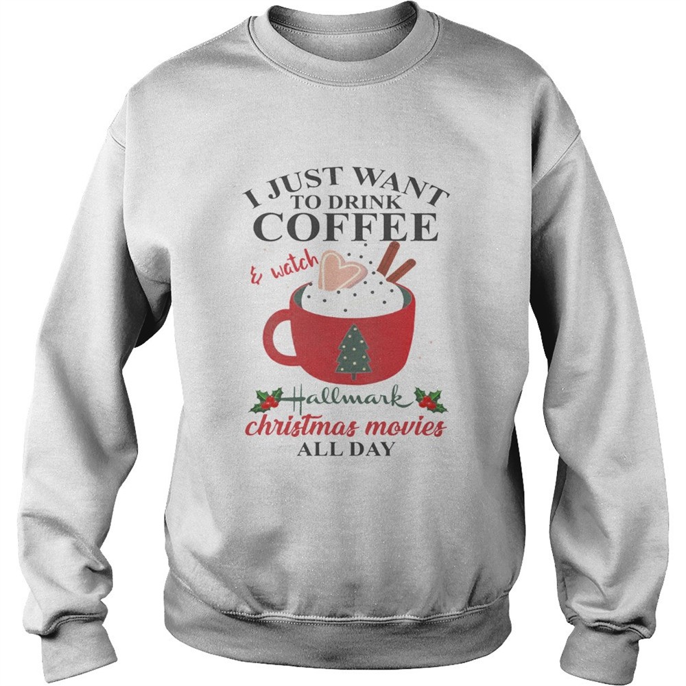 I Just Want Coffee And Hallmark Chirtmas Movie All Day Shirt