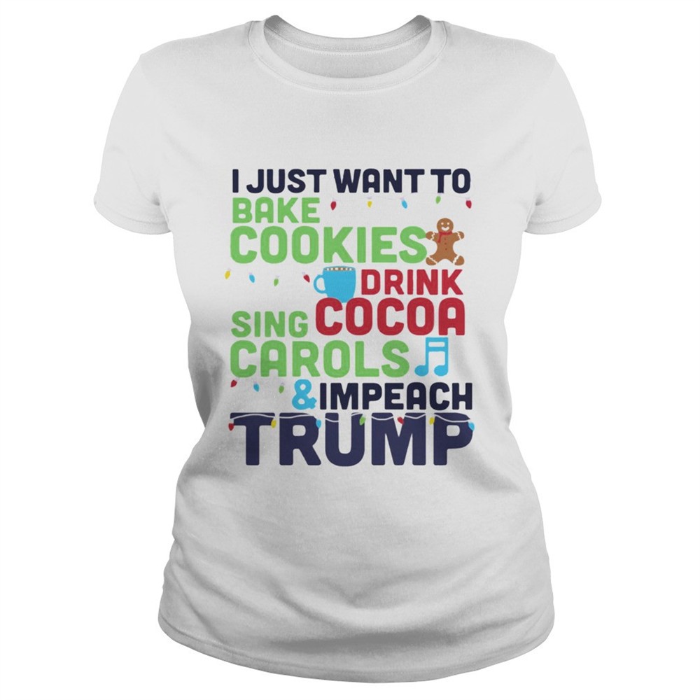 i-just-want-to-bake-cookies-drink-cocoa-sing-carols-and-impeach-trump-shirt-6esbtcpw I Just Want To Bake Cookies Drink Cocoa Sing Carols And Impeach Trump shirt