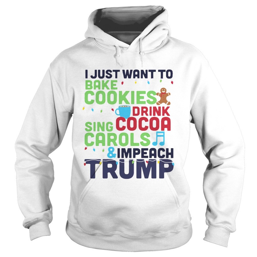 i-just-want-to-bake-cookies-drink-cocoa-sing-carols-and-impeach-trump-shirt-6esbtcpw I Just Want To Bake Cookies Drink Cocoa Sing Carols And Impeach Trump shirt