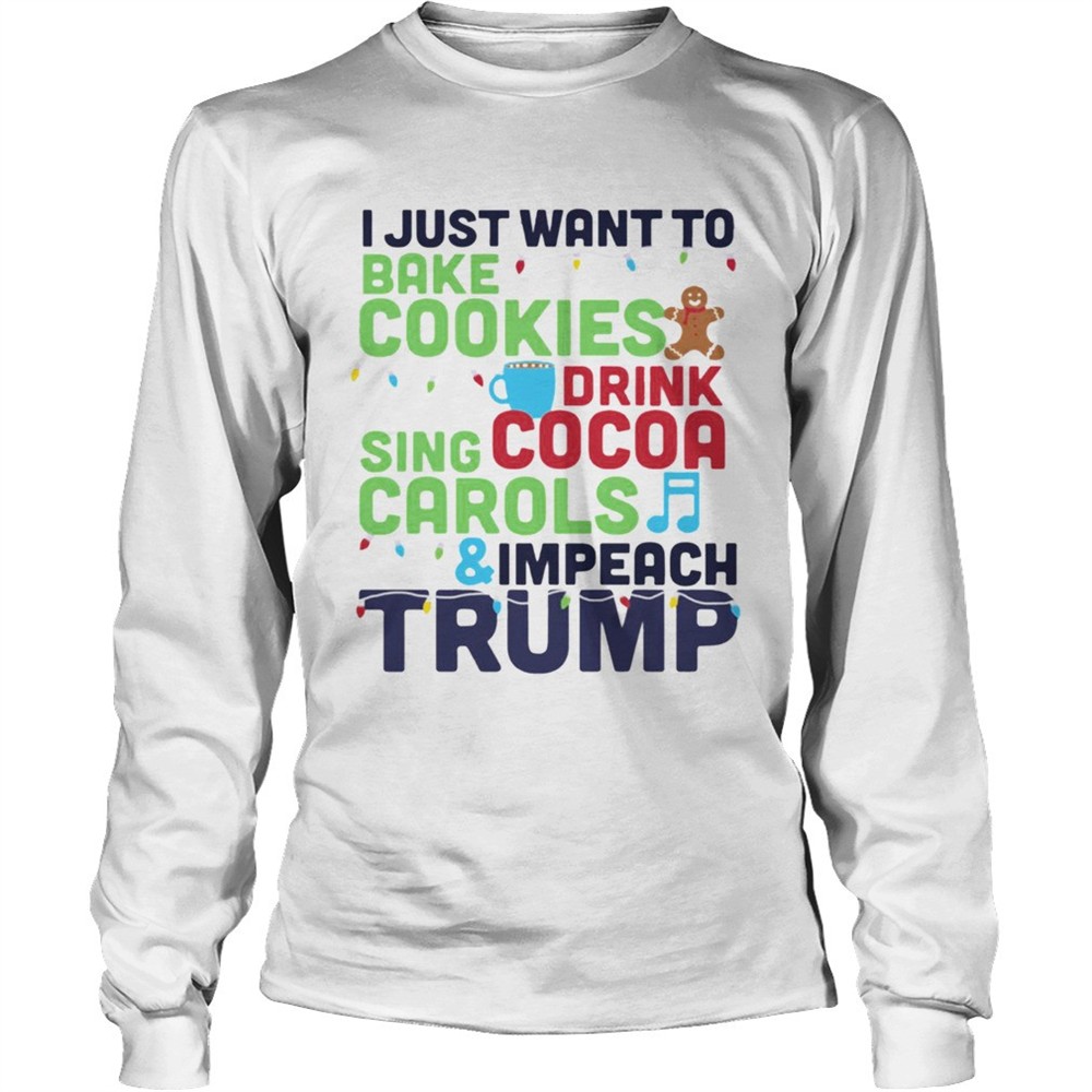 i-just-want-to-bake-cookies-drink-cocoa-sing-carols-and-impeach-trump-shirt-6esbtcpw I Just Want To Bake Cookies Drink Cocoa Sing Carols And Impeach Trump shirt