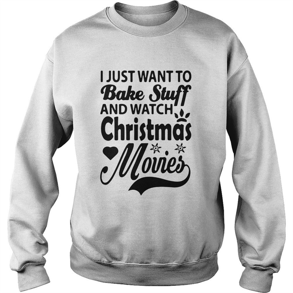 I Just Want To Bake Stuff And Watch Christmas Movies shirt