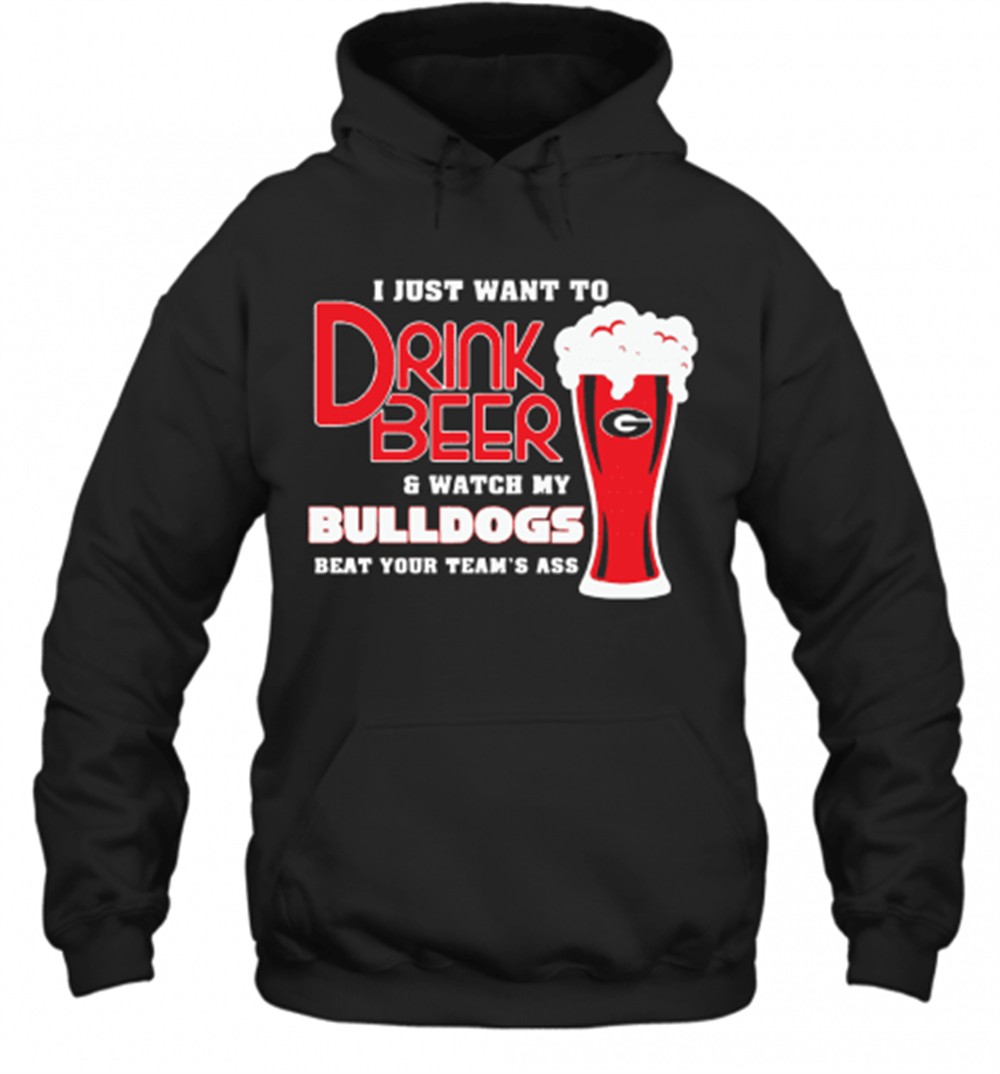 I Just Want To Drink Beer And Watch My Bulldogs Beat Your TeamS Ass T-Shirt