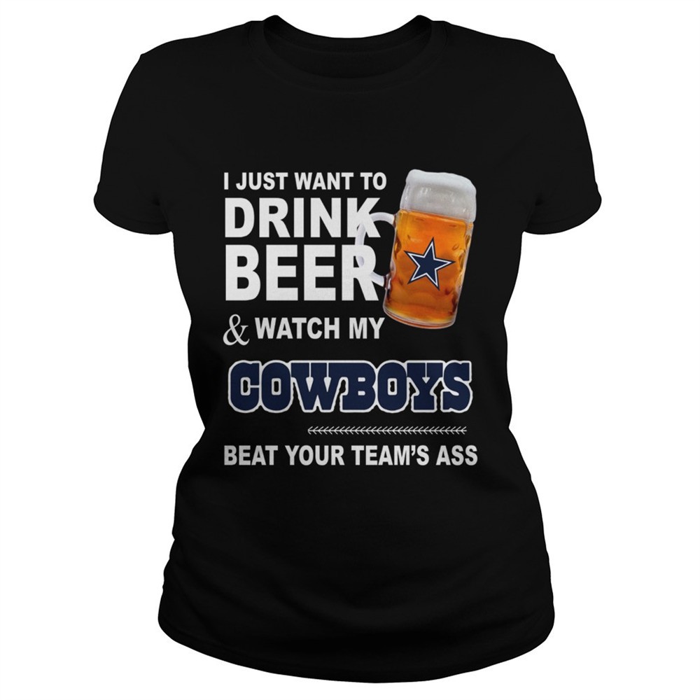 i-just-want-to-drink-beer-and-watch-my-cowboys-beat-your-teams-ass-shirt-fh48vxxc I just want to drink beer and watch my Cowboys beat your teams ass shirt