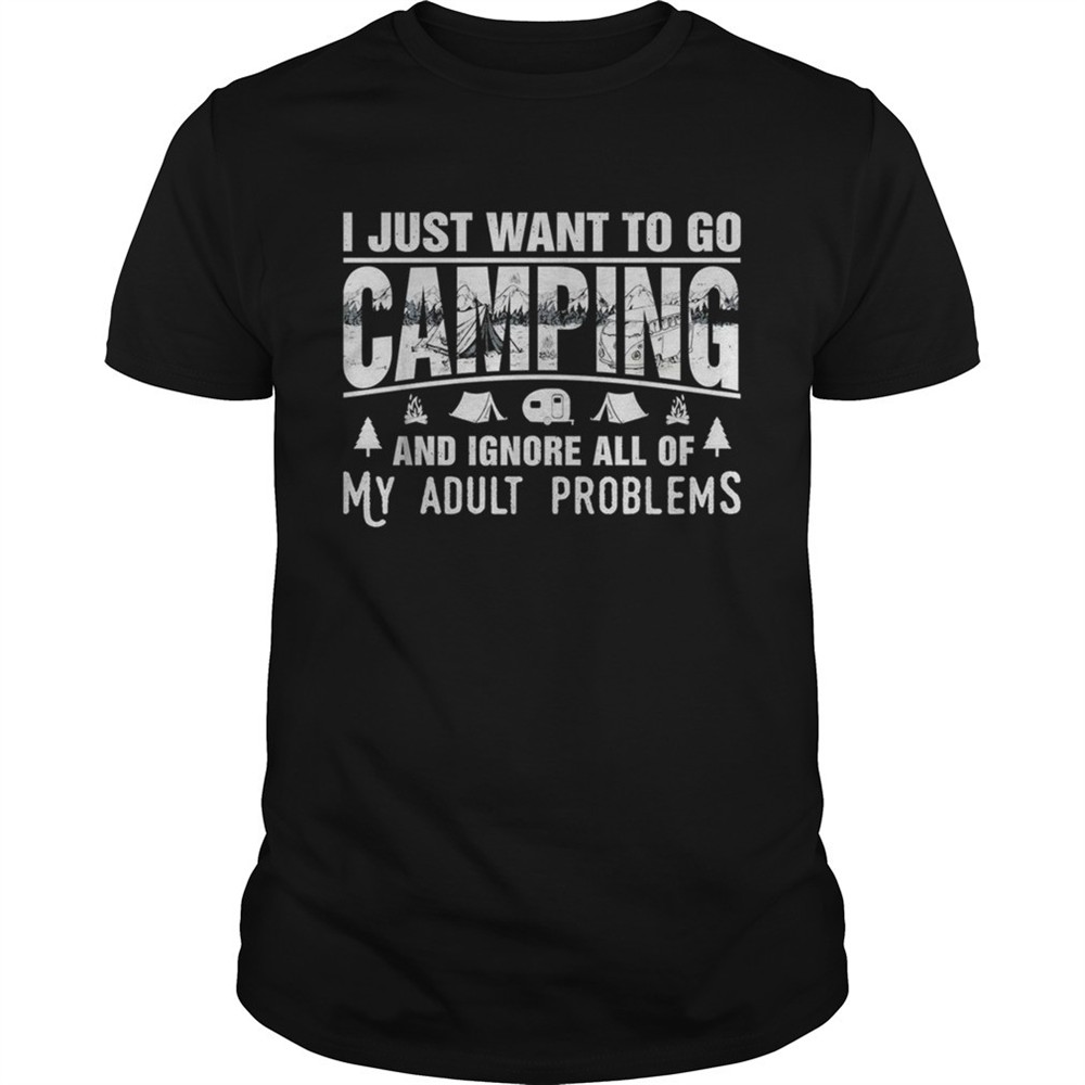 i-just-want-to-go-camping-and-ignore-all-of-my-adult-problems-shirt-ckdpomtl I just want to go camping and ignore all of my adult problems shirt