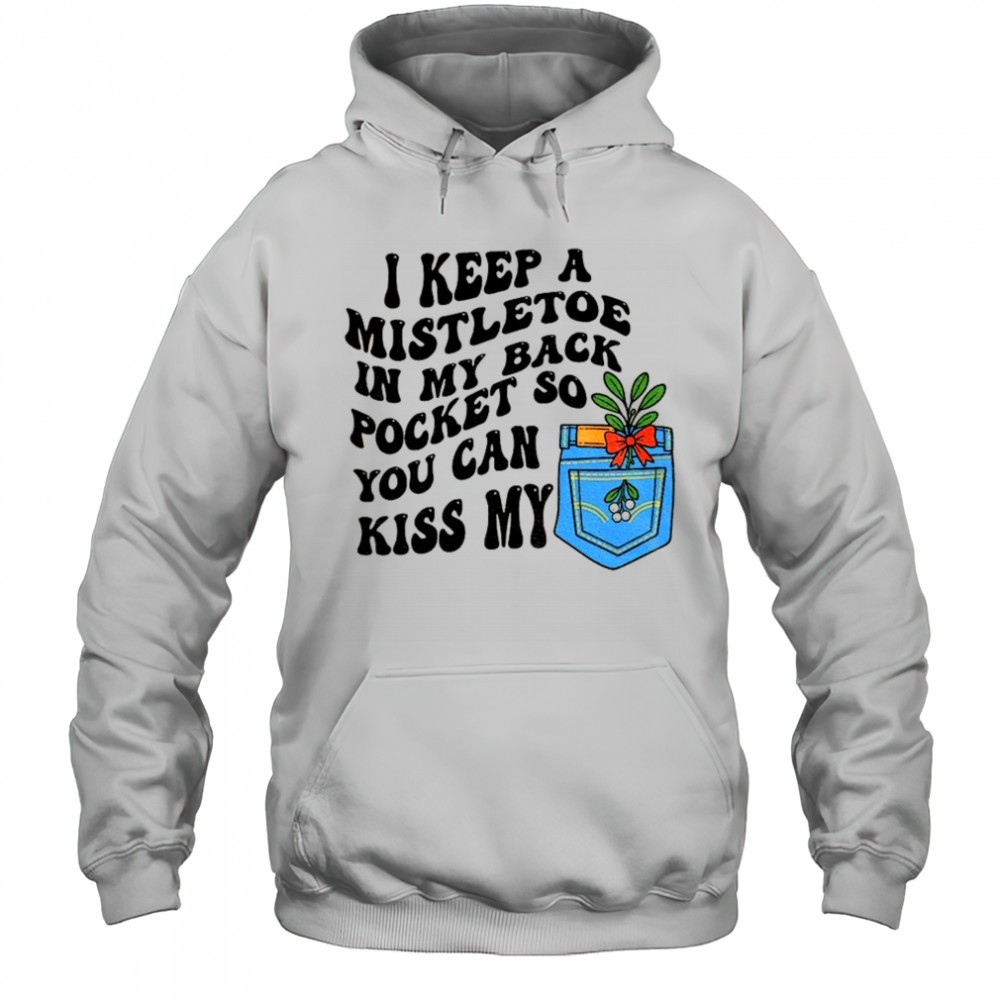 I keep a mistletoe in my back pocket so you can kiss my Christmas shirt