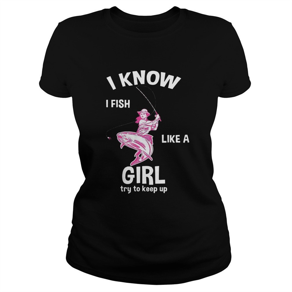i-know-i-fish-like-a-girl-fun-fishing-gear-shirt-ozd9rk33 I Know I Fish Like A Girl Fun Fishing Gear shirt