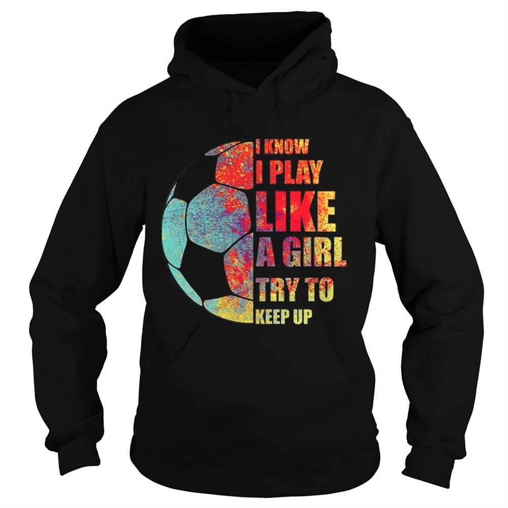 i-know-i-play-like-a-girl-try-to-keep-up-soccer-tshirt-5lfkmnu5 I Know I Play Like A Girl Try To Keep Up Soccer TShirt