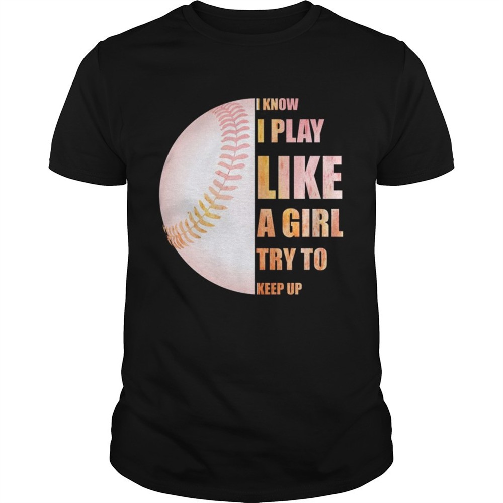 i-know-i-play-like-try-to-keep-up-softball-color-tshirt-eb3h2fv2 I Know I Play Like Try To Keep Up Softball Color TShirt