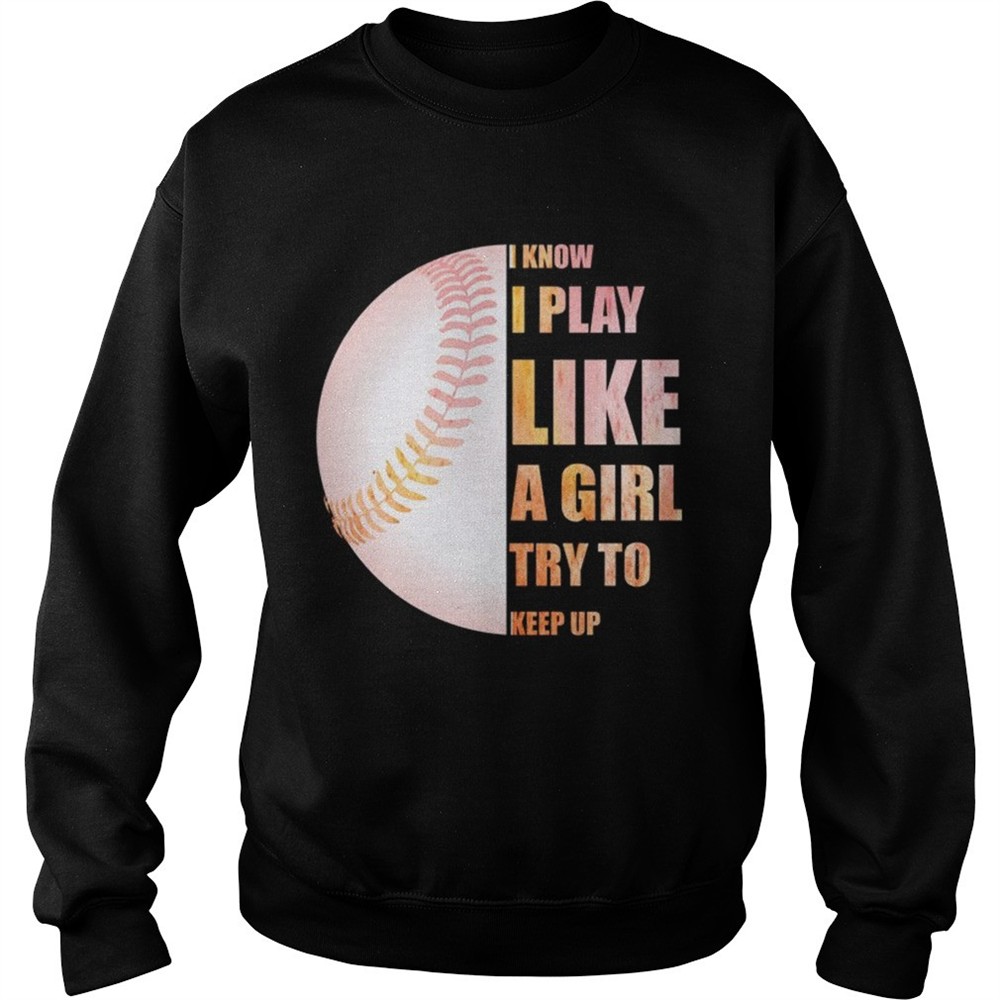 I Know I Play Like Try To Keep Up Softball Color TShirt