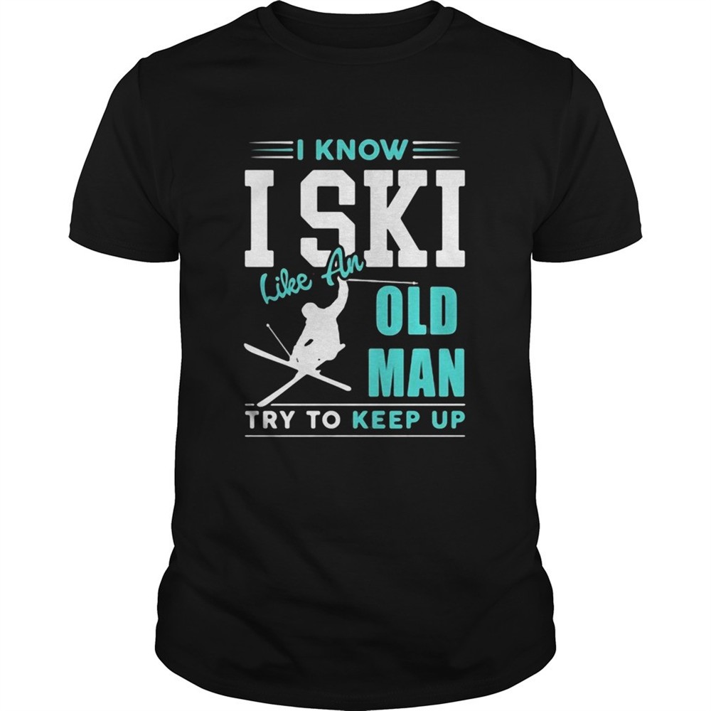 i-know-i-ski-like-an-old-man-try-to-keep-up-shirt-sgtajjcm I Know I Ski Like An Old Man Try To Keep Up shirt