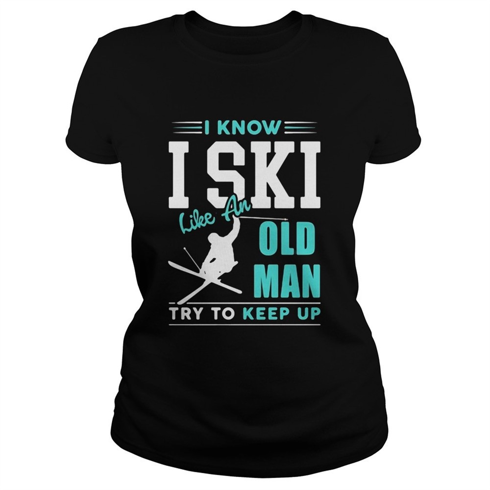 i-know-i-ski-like-an-old-man-try-to-keep-up-shirt-sgtajjcm I Know I Ski Like An Old Man Try To Keep Up shirt