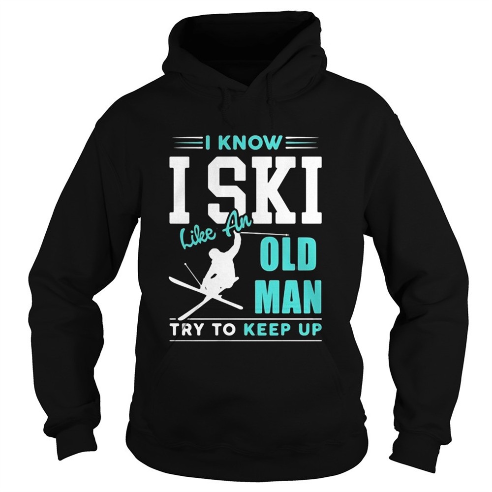 i-know-i-ski-like-an-old-man-try-to-keep-up-shirt-sgtajjcm I Know I Ski Like An Old Man Try To Keep Up shirt
