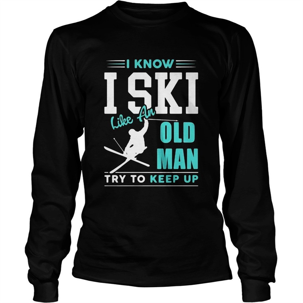 i-know-i-ski-like-an-old-man-try-to-keep-up-shirt-sgtajjcm I Know I Ski Like An Old Man Try To Keep Up shirt