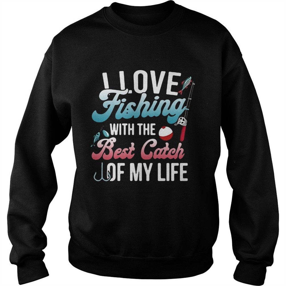 I love fishing with the best catch of my life shirt