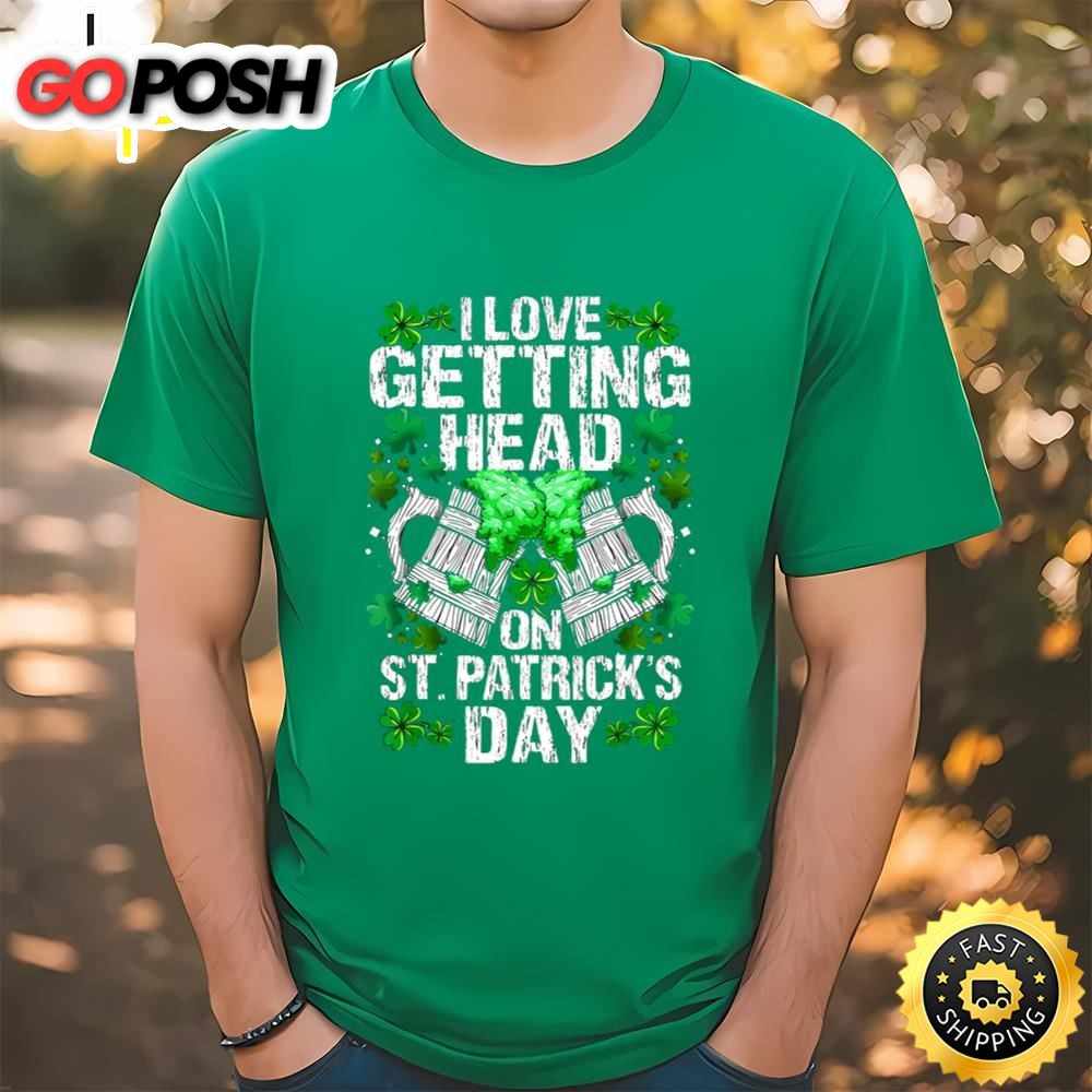 I Love Getting Head On St Patricks Day Funny T-Shirt