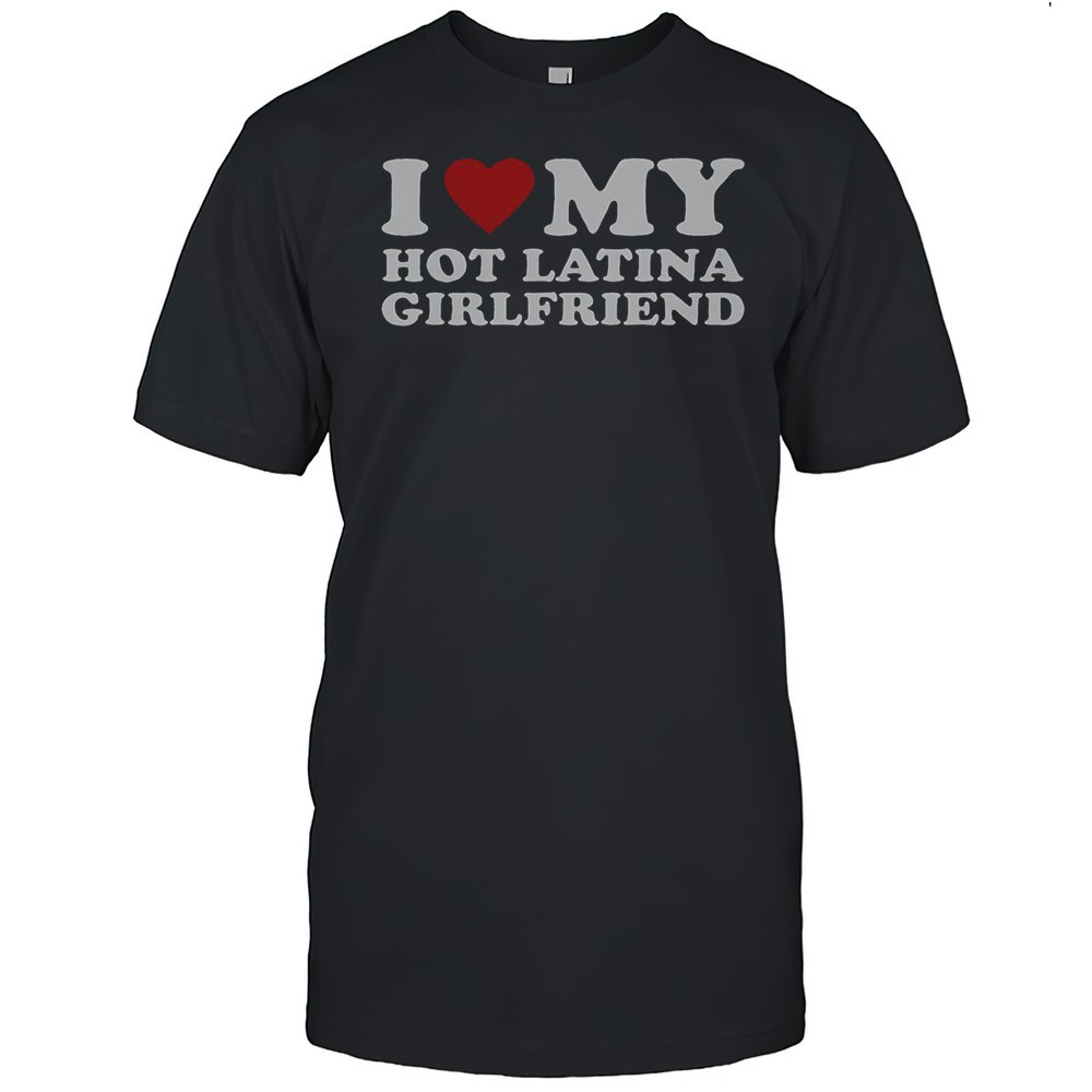 i-love-my-hot-latina-girlfriend-t-shirt-8u80wvqe I Love My Hot Latina Girlfriend T-Shirt