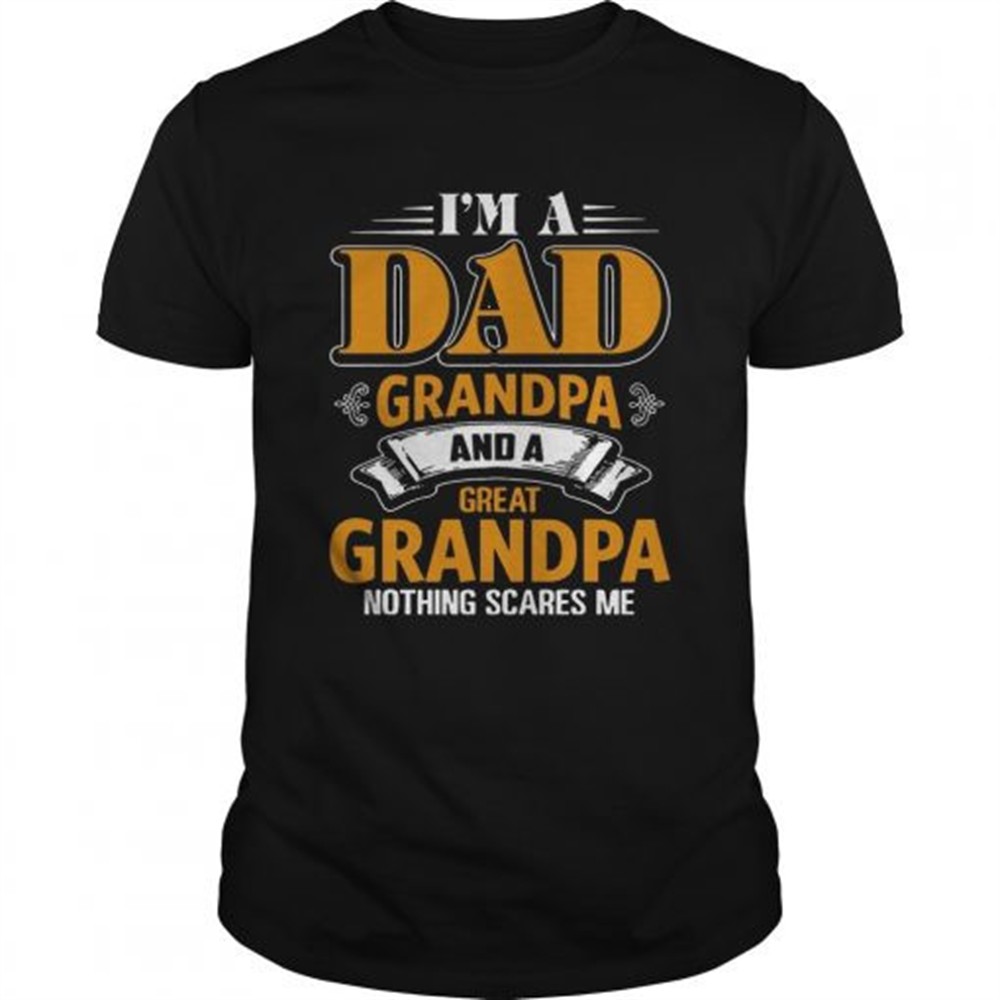 i-m-a-dad-grandpa-and-a-great-grandpa-nothing-scare-me-t-shirt-c3tw8iyr I m A Dad Grandpa And A Great Grandpa Nothing Scare Me T shirt