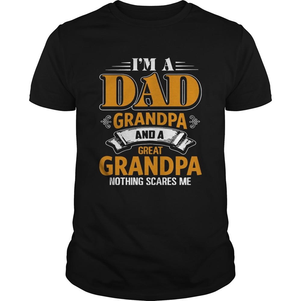 i-m-a-dad-grandpa-and-a-great-grandpa-nothing-scare-me-t-shirt-c3tw8iyr I m A Dad Grandpa And A Great Grandpa Nothing Scare Me T shirt