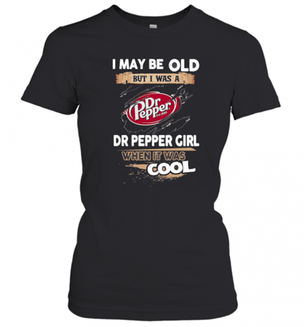 i-may-be-old-but-i-was-a-dr-pepper-girl-when-it-was-cool-t-shirt-6g2khejq I May Be Old But I Was A Dr Pepper Girl When It Was Cool T-Shirt