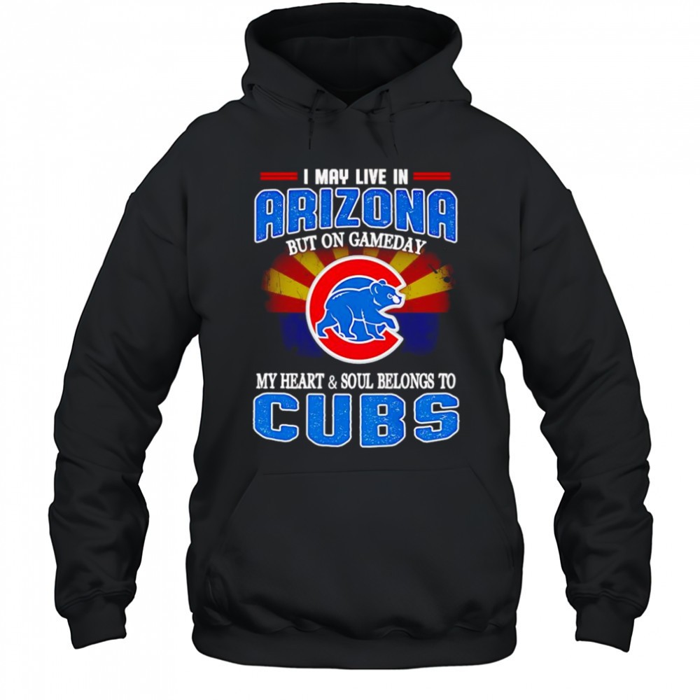 I may live in Arizona but on gameday my heart and soul belongs to Chicago Cubs shirt