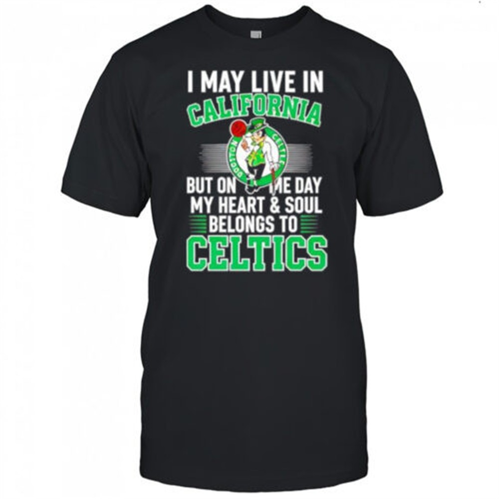 i-may-live-in-california-but-on-me-day-my-heart-and-soul-belongs-to-celtics-shir-7dq57mrd I may live in California but on me day my heart and soul belongs to Celtics shirt