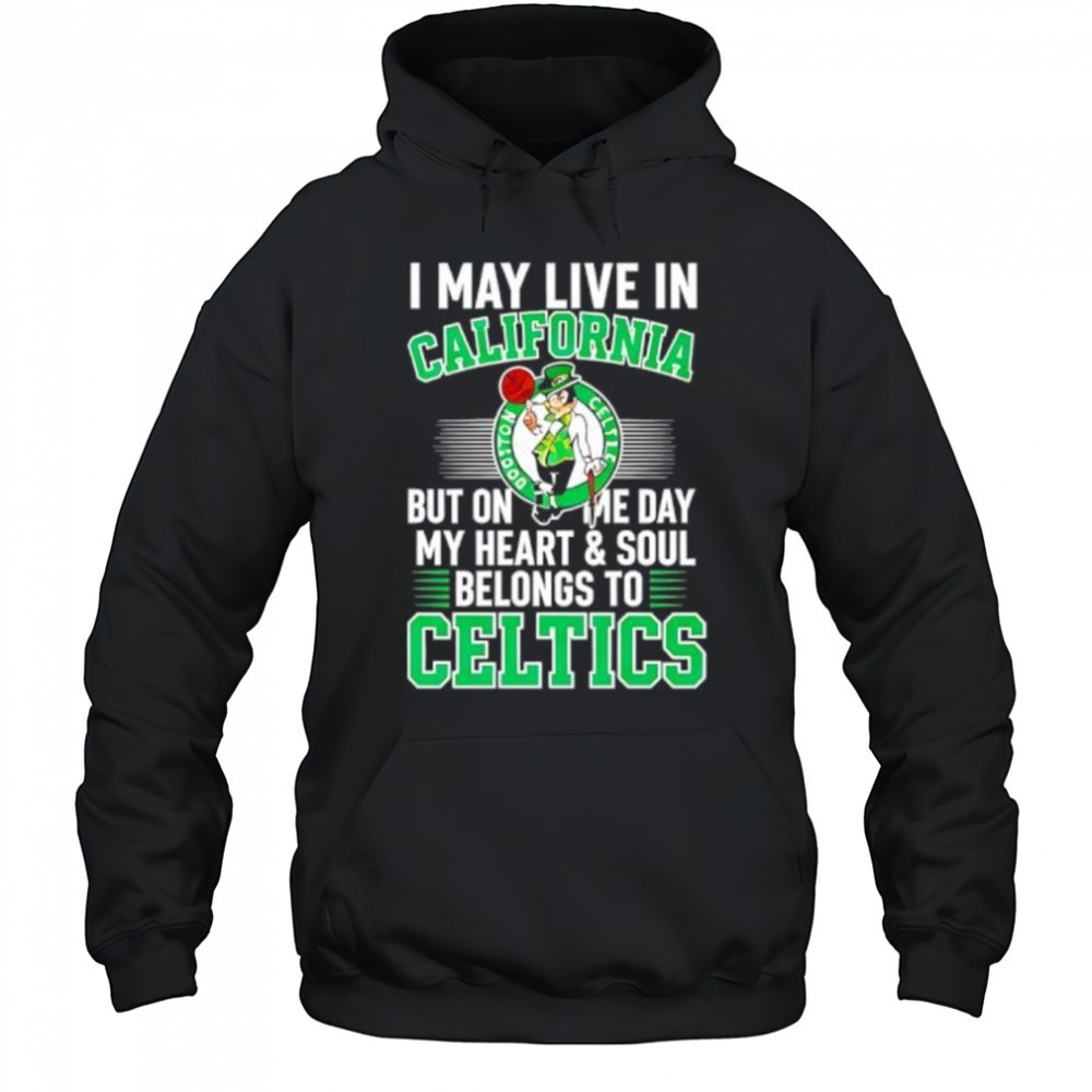 I may live in California but on me day my heart and soul belongs to Celtics shirt