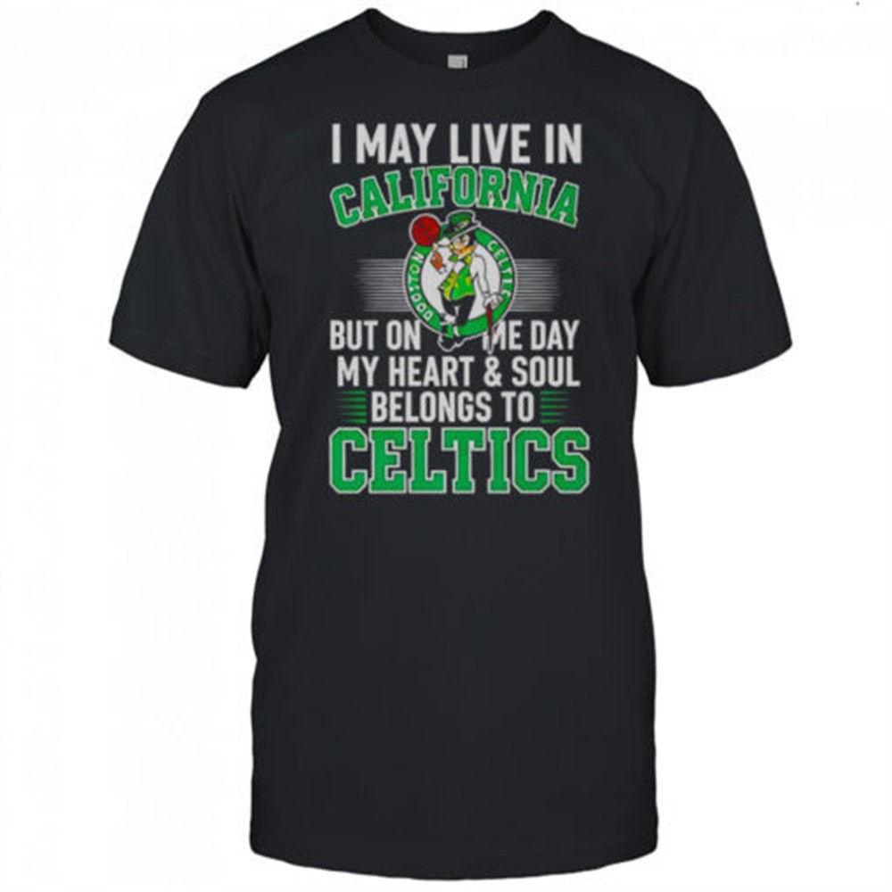 i-may-live-in-california-but-on-me-day-my-heart-and-soul-belongs-to-celtics-t-sh-259rnltg I May Live In California But On Me Day My Heart And Soul Belongs To Celtics T-Shirt
