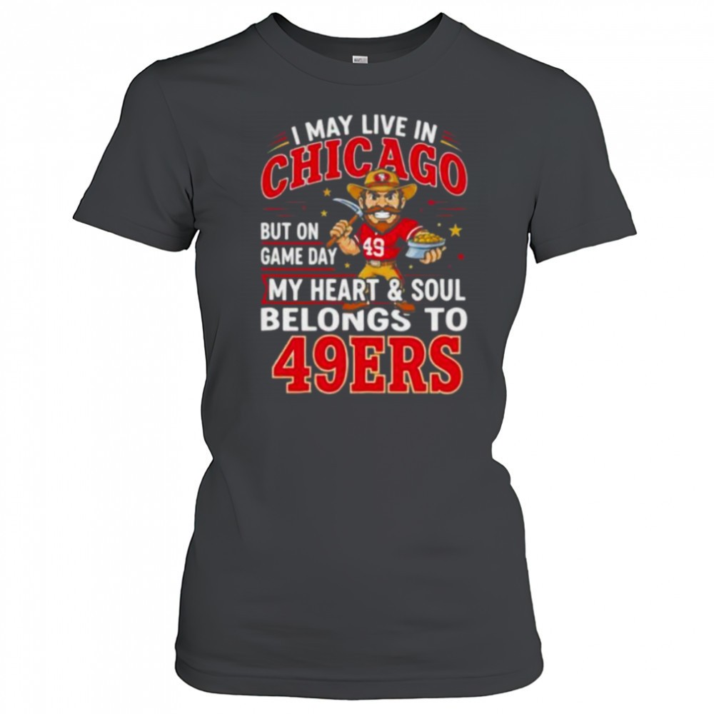 i-may-live-in-chicago-but-on-gameday-my-heart-and-soul-belong-to-san-francisco-4-jl0cmlgu I may live in Chicago but on gameday my heart and soul belong to San Francisco 49ers shirt