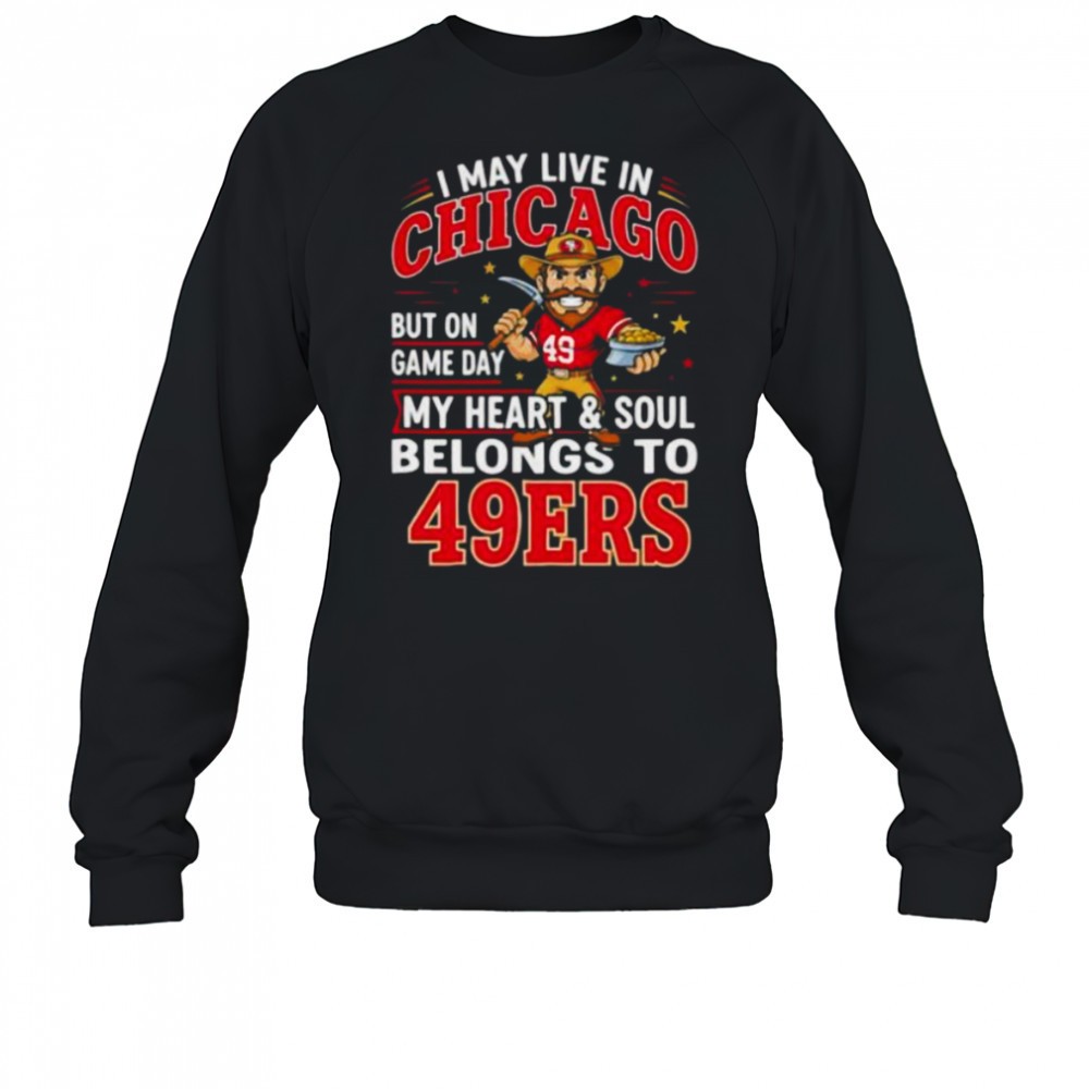 i-may-live-in-chicago-but-on-gameday-my-heart-and-soul-belong-to-san-francisco-4-jl0cmlgu I may live in Chicago but on gameday my heart and soul belong to San Francisco 49ers shirt
