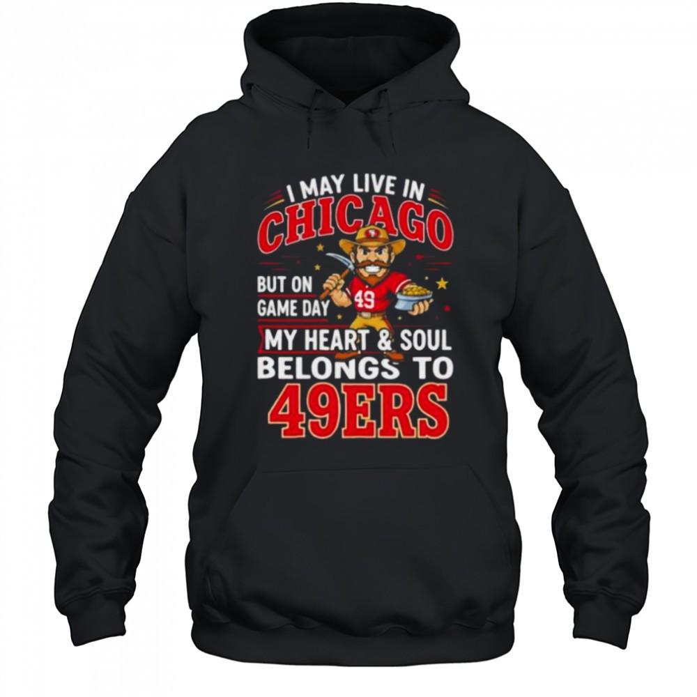 I may live in Chicago but on gameday my heart and soul belong to San Francisco 49ers shirt