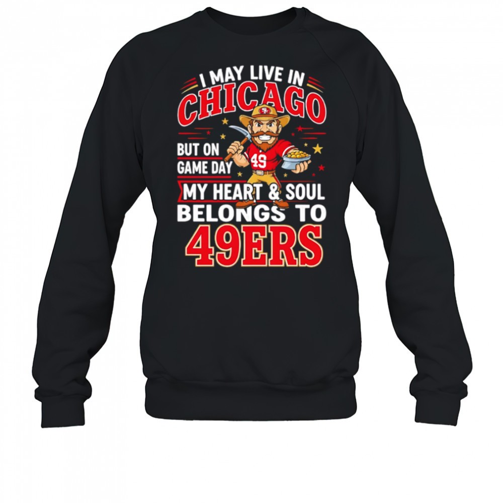 i-may-live-in-chicago-but-on-gameday-my-heart-and-soul-belong-to-san-francisco-4-kfxd34qg I may live in Chicago but on gameday my heart and soul belong to San Francisco 49ers shirt