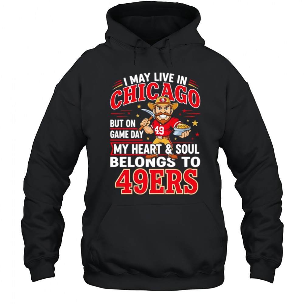 I may live in Chicago but on gameday my heart and soul belong to San Francisco 49ers shirt