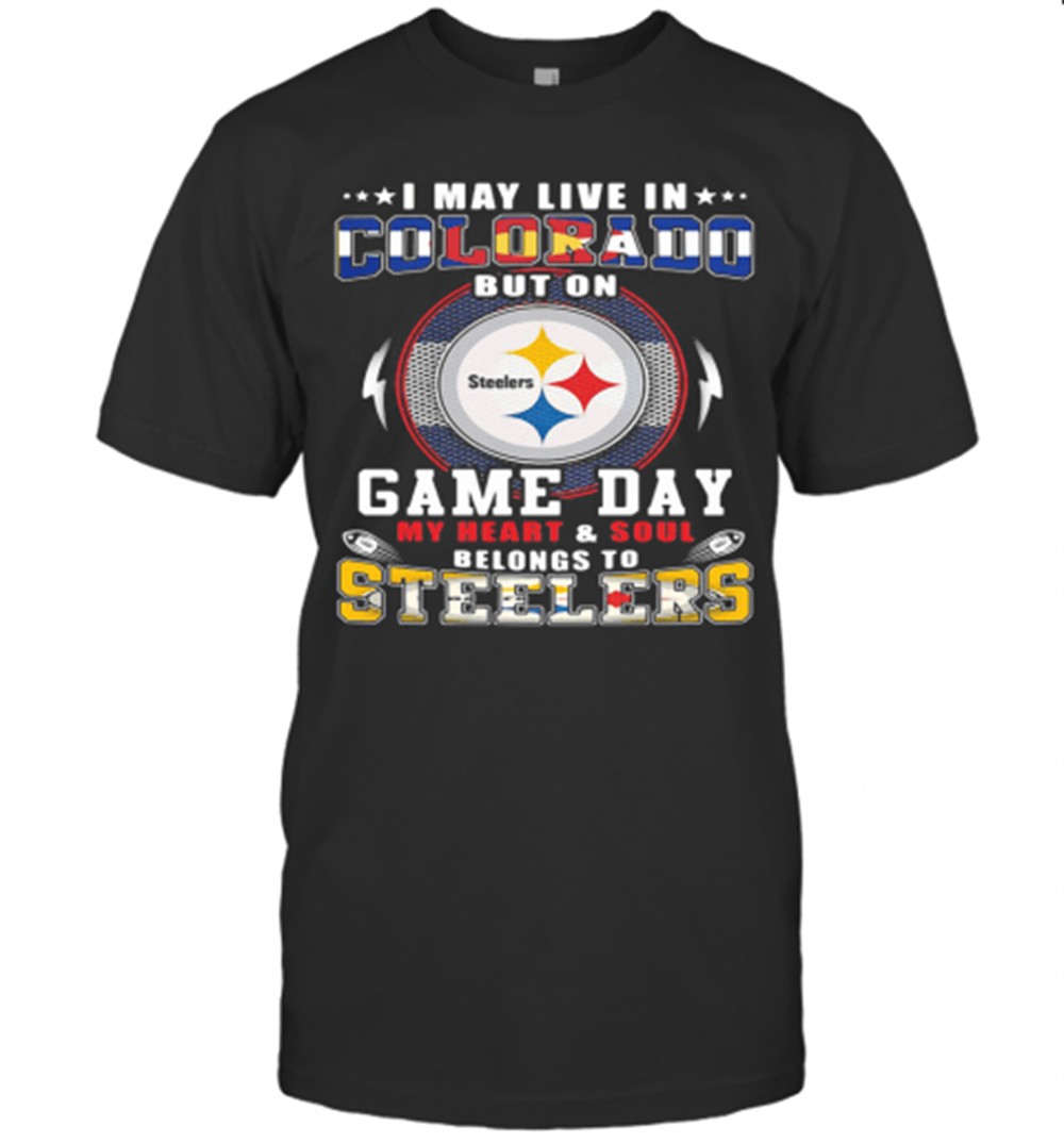 I May Live In Colorado But On Game Day My Heart And Soul Belongs To Steelers T-Shirt