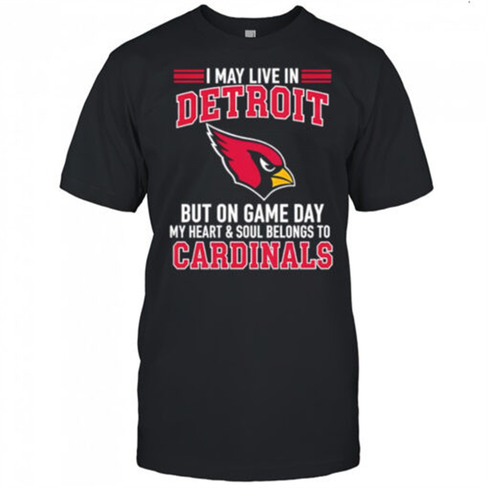 i-may-live-in-detroit-but-on-gameday-my-heart-and-soul-belong-to-arizona-cardina-j3l4t86g I may live in Detroit but on gameday my heart and soul belong to Arizona Cardinals shirt