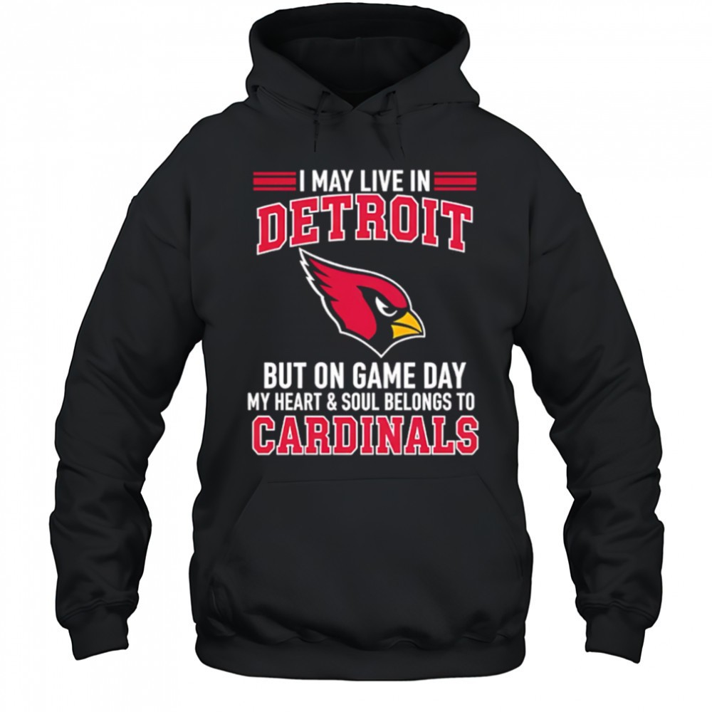 I may live in Detroit but on gameday my heart and soul belong to Arizona Cardinals shirt