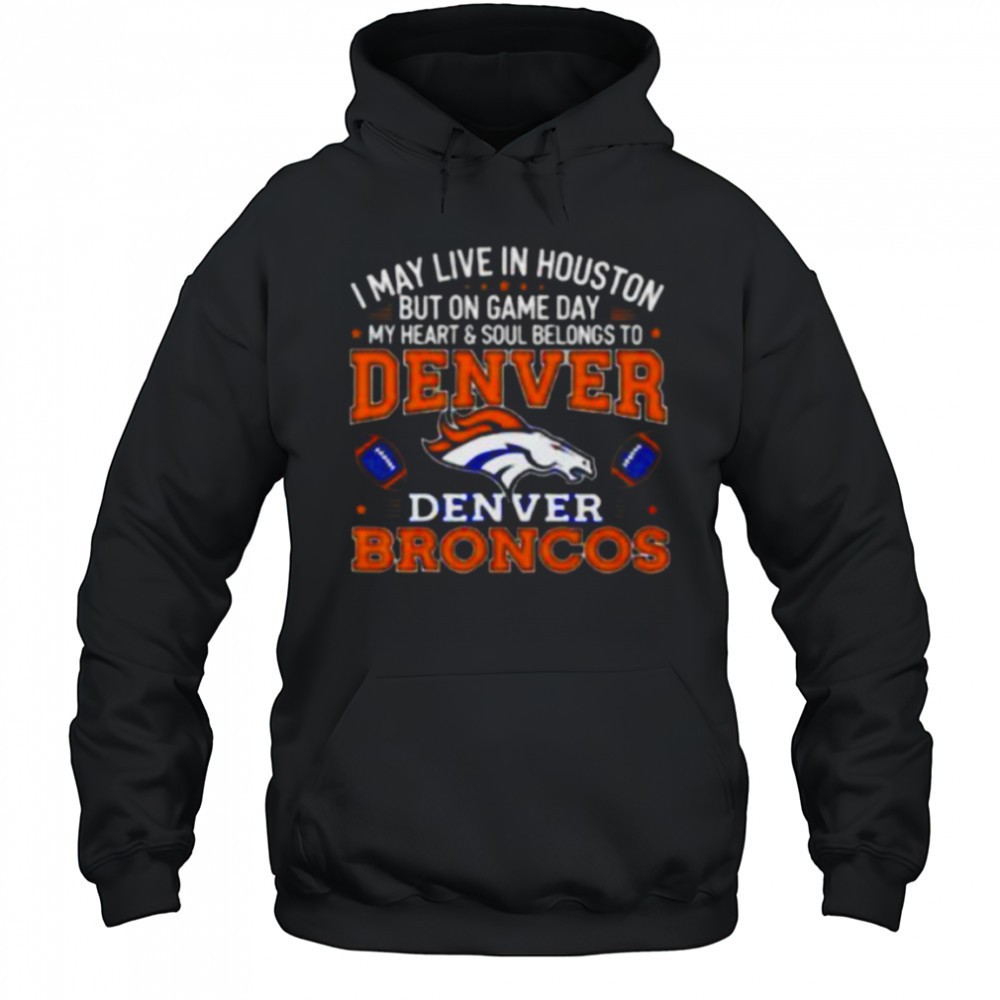 I may live in Houston but on gameday my heart and soul belong to Denver Broncos shirt