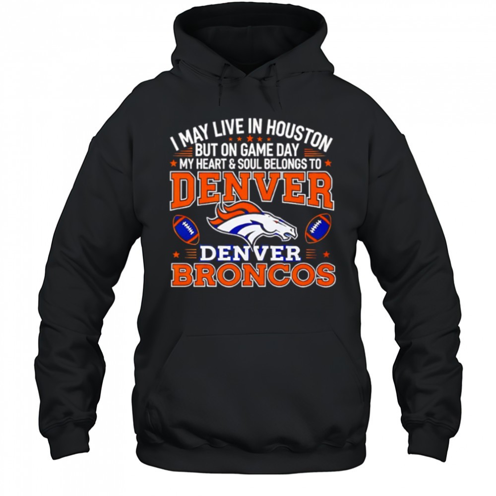 I may live in Houston but on gameday my heart and soul belong to Denver Broncos shirt