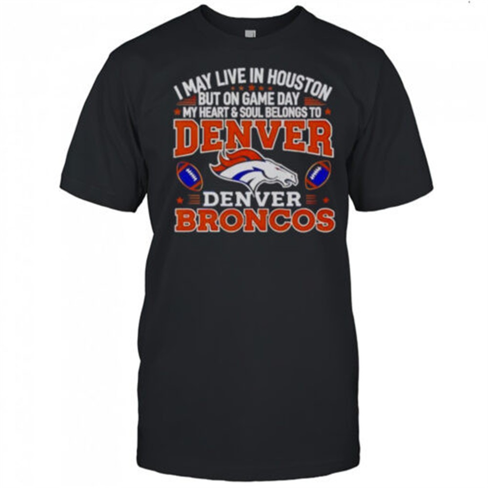 i-may-live-in-houston-but-on-gameday-my-heart-and-soul-belong-to-denver-broncos-vaeedznp I May Live In Houston But On Gameday My Heart And Soul Belong To Denver Broncos T-Shirt